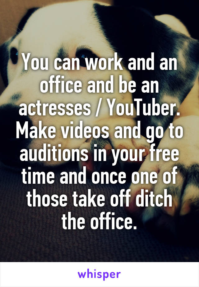 You can work and an office and be an actresses / YouTuber. Make videos and go to auditions in your free time and once one of those take off ditch the office.