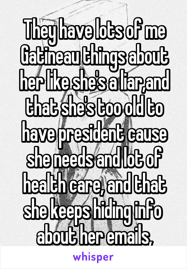 They have lots of me Gatineau things about her like she's a liar,and that she's too old to have president cause she needs and lot of health care, and that she keeps hiding info  about her emails,