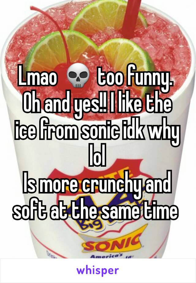 Lmao 💀 too funny. 
Oh and yes!! I like the ice from sonic idk why lol
Is more crunchy and soft at the same time 