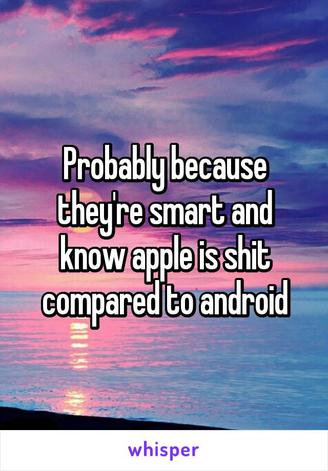 Probably because they're smart and know apple is shit compared to android