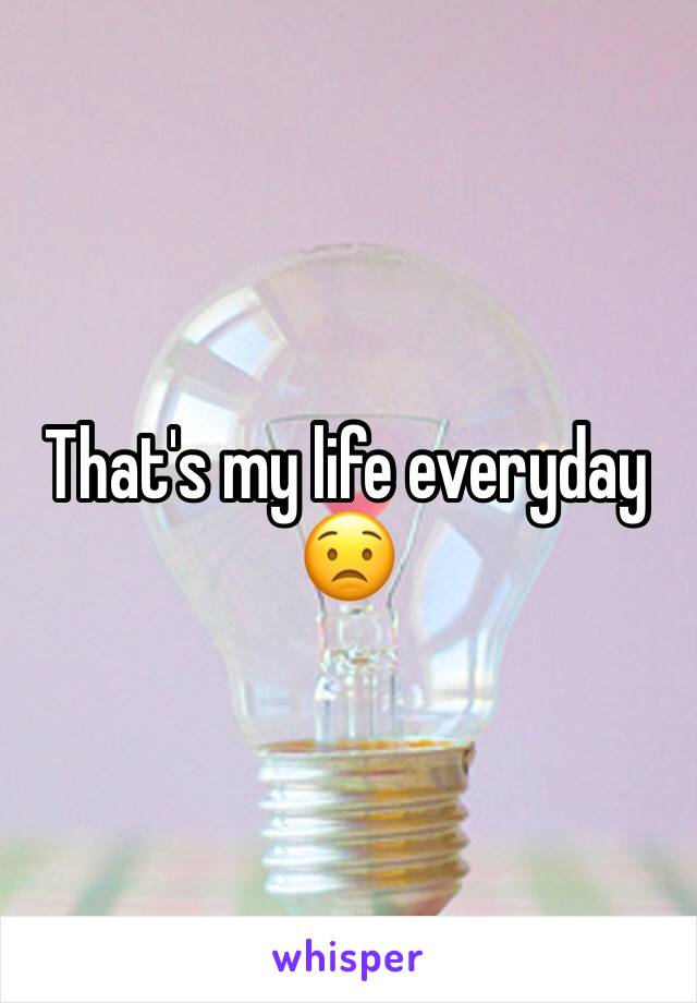 That's my life everyday 
😟