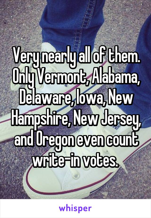 Very nearly all of them. Only Vermont, Alabama, Delaware, Iowa, New Hampshire, New Jersey, and Oregon even count write-in votes. 