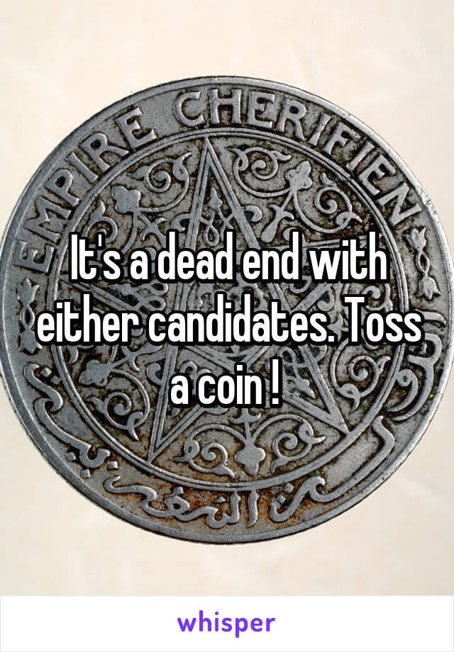 It's a dead end with either candidates. Toss a coin ! 