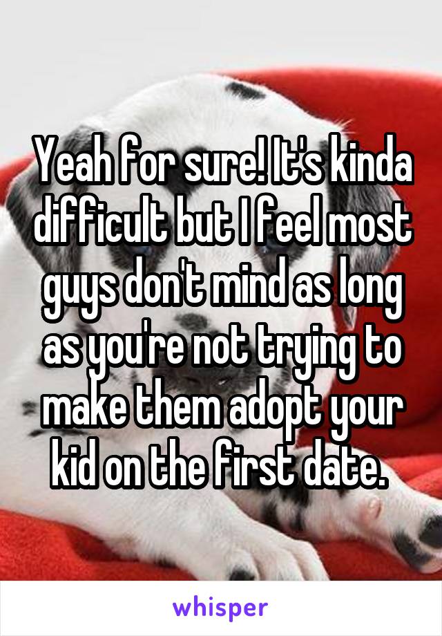 Yeah for sure! It's kinda difficult but I feel most guys don't mind as long as you're not trying to make them adopt your kid on the first date. 