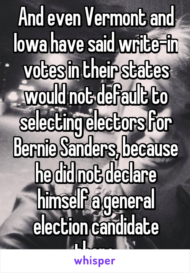 And even Vermont and Iowa have said write-in votes in their states would not default to selecting electors for Bernie Sanders, because he did not declare himself a general election candidate there.