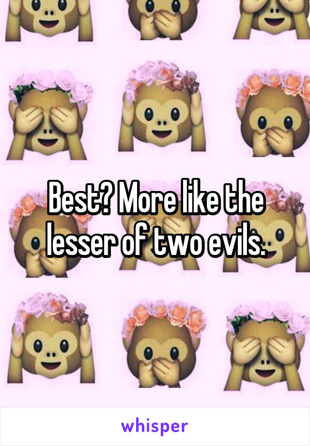 Best? More like the lesser of two evils.