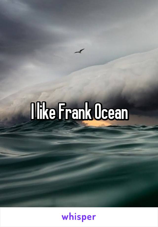I like Frank Ocean