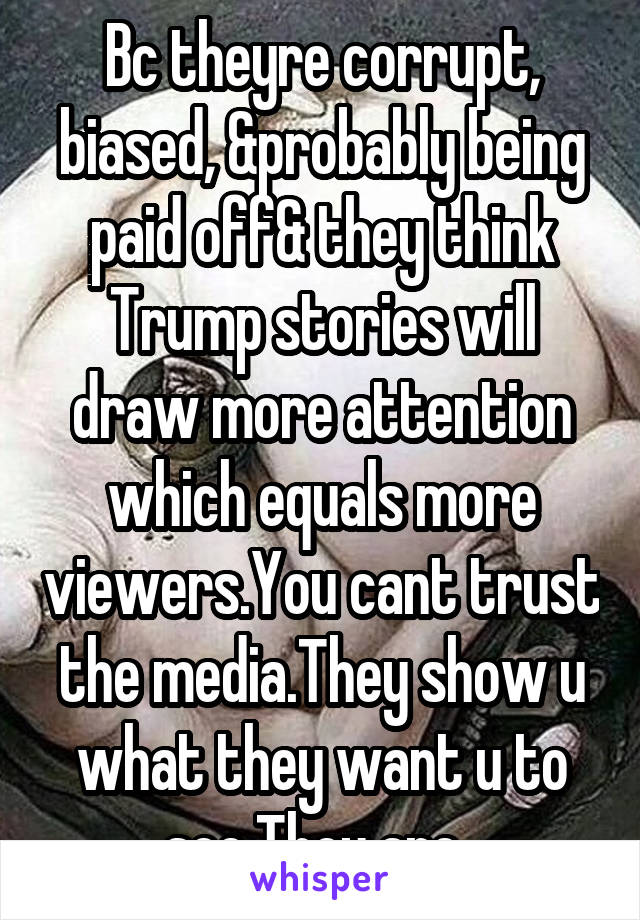 Bc theyre corrupt, biased, &probably being paid off& they think Trump stories will draw more attention which equals more viewers.You cant trust the media.They show u what they want u to see.They are..