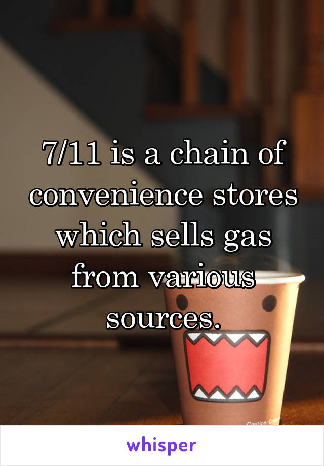 7/11 is a chain of convenience stores which sells gas from various sources.