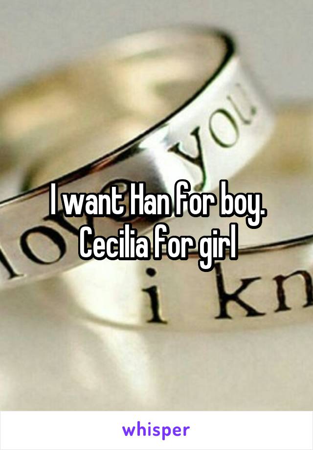 I want Han for boy. Cecilia for girl