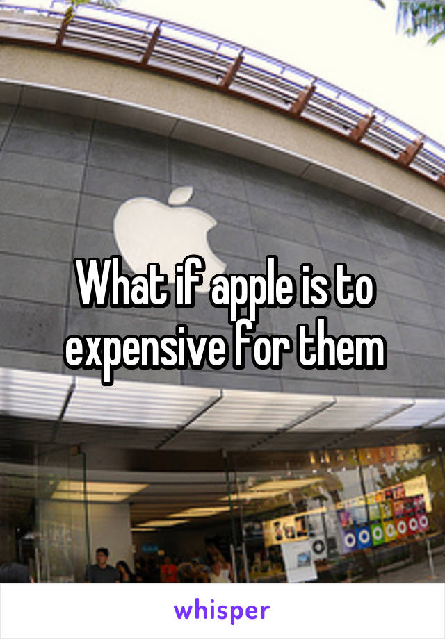 What if apple is to expensive for them