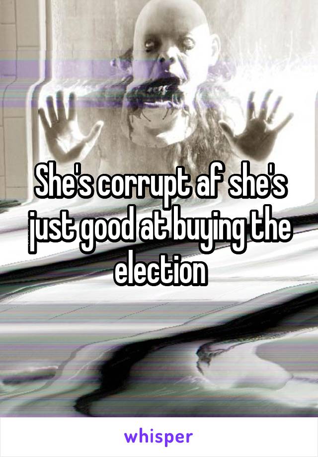 She's corrupt af she's just good at buying the election