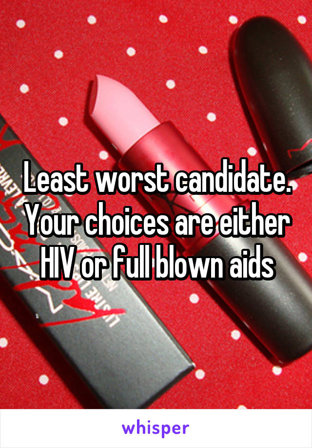 Least worst candidate. Your choices are either HIV or full blown aids