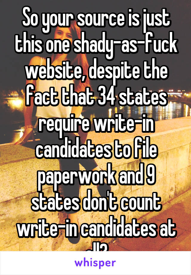 So your source is just this one shady-as-fuck website, despite the fact that 34 states require write-in candidates to file paperwork and 9 states don't count write-in candidates at all?