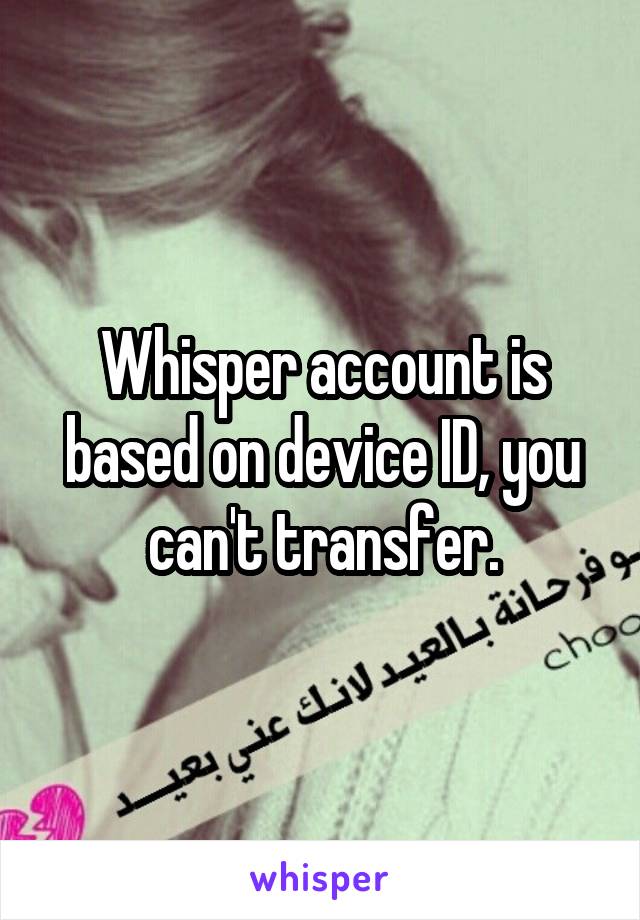 Whisper account is based on device ID, you can't transfer.