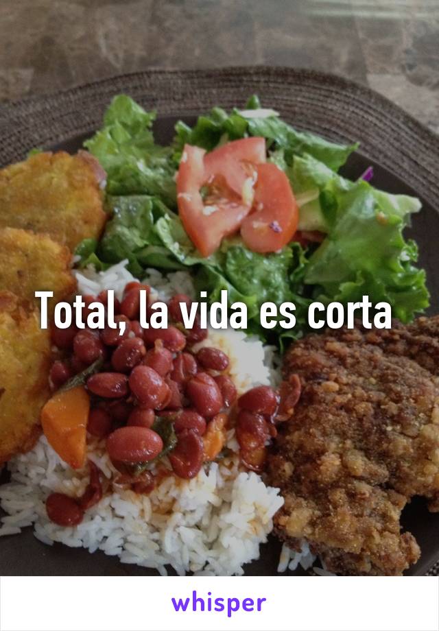 Total, la vida es corta 