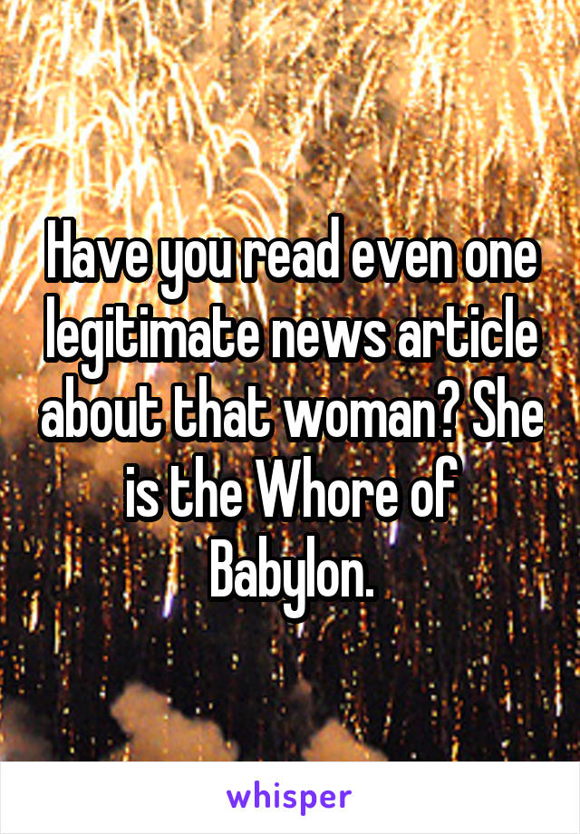 Have you read even one legitimate news article about that woman? She is the Whore of Babylon.