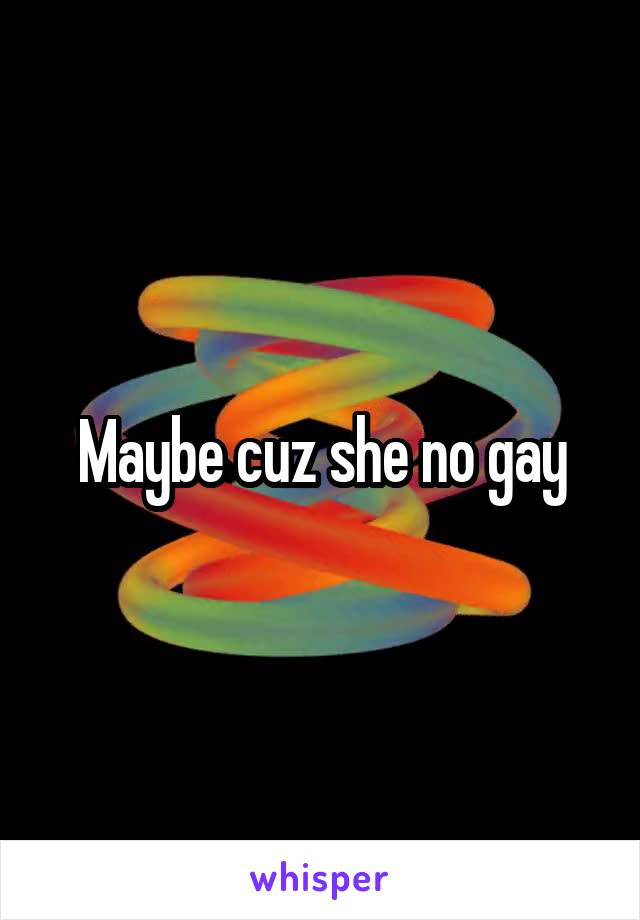 Maybe cuz she no gay