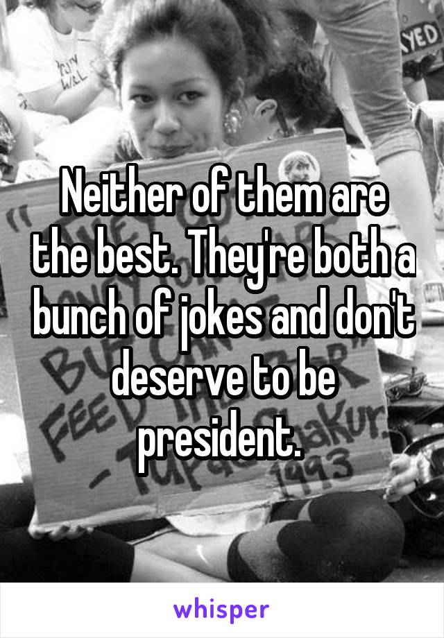 Neither of them are the best. They're both a bunch of jokes and don't deserve to be president. 