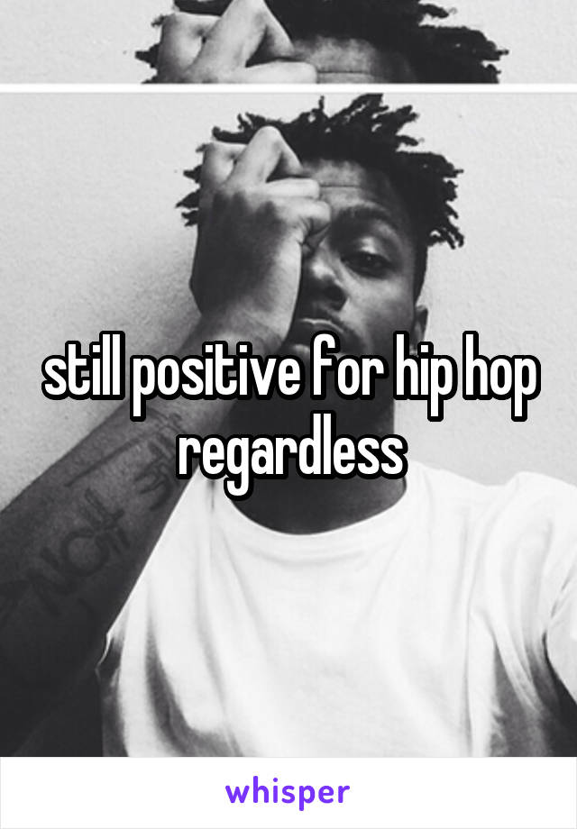 still positive for hip hop regardless