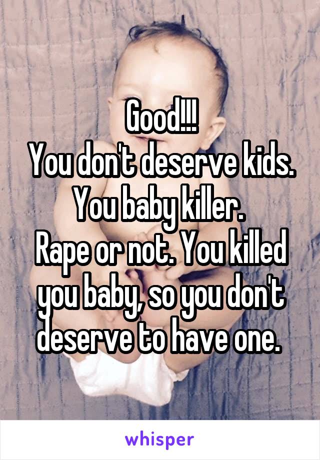 Good!!!
You don't deserve kids. You baby killer. 
Rape or not. You killed you baby, so you don't deserve to have one. 