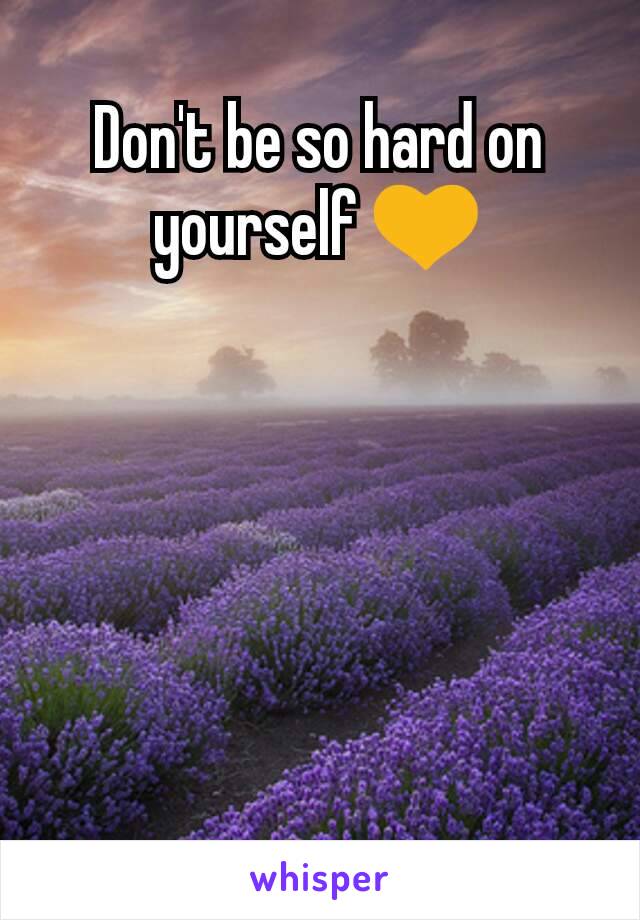 Don't be so hard on yourself 💛