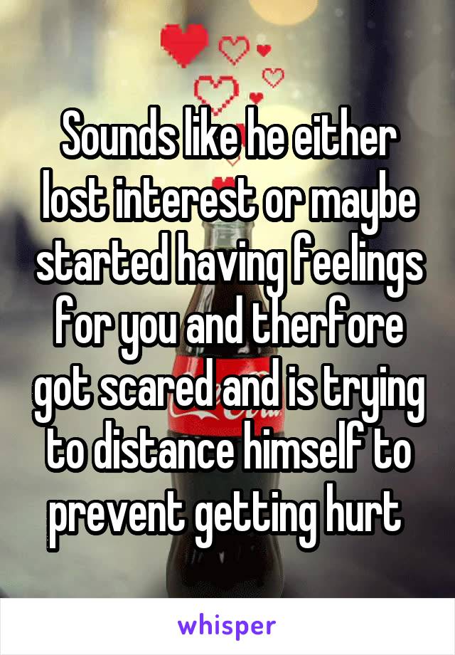 Sounds like he either lost interest or maybe started having feelings for you and therfore got scared and is trying to distance himself to prevent getting hurt 