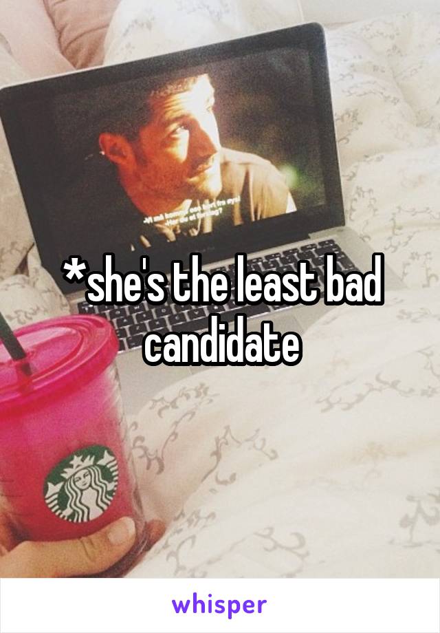 *she's the least bad candidate