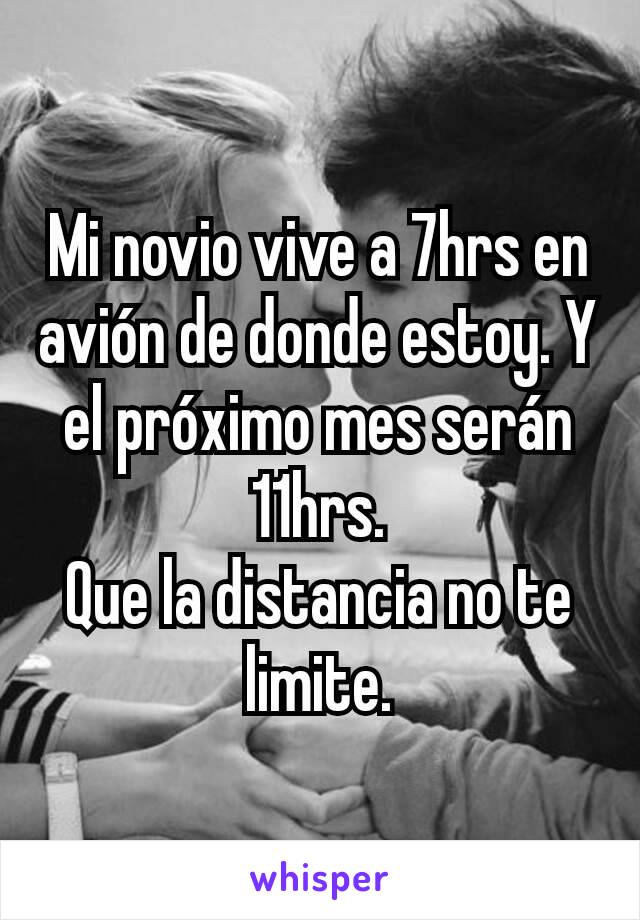 Mi novio vive a 7hrs en avión de donde estoy. Y el próximo mes serán 11hrs.
Que la distancia no te limite.