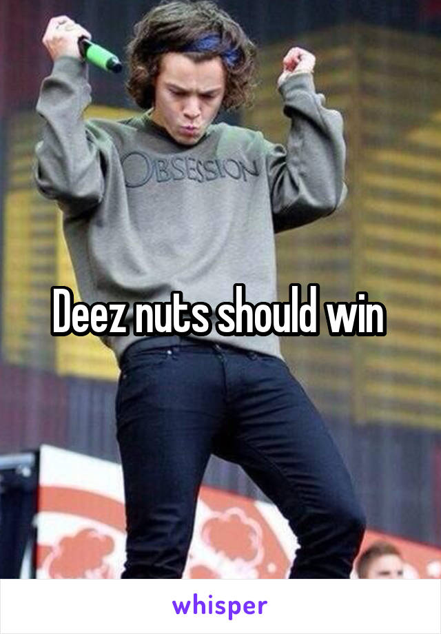 Deez nuts should win 