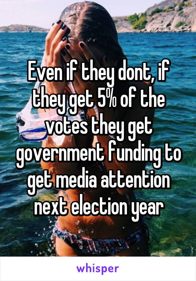 Even if they dont, if they get 5% of the votes they get government funding to get media attention next election year