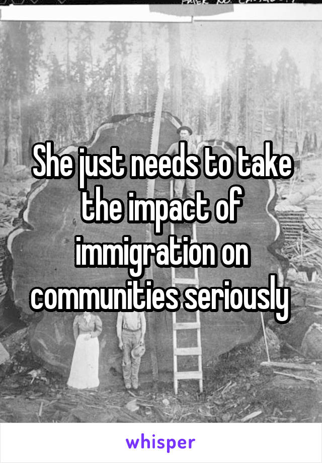 She just needs to take the impact of immigration on communities seriously 