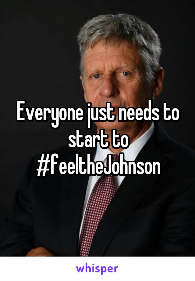 Everyone just needs to start to #feeltheJohnson