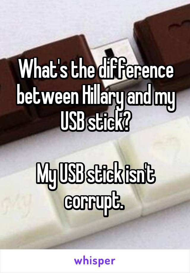 What's the difference between Hillary and my USB stick?

My USB stick isn't corrupt. 