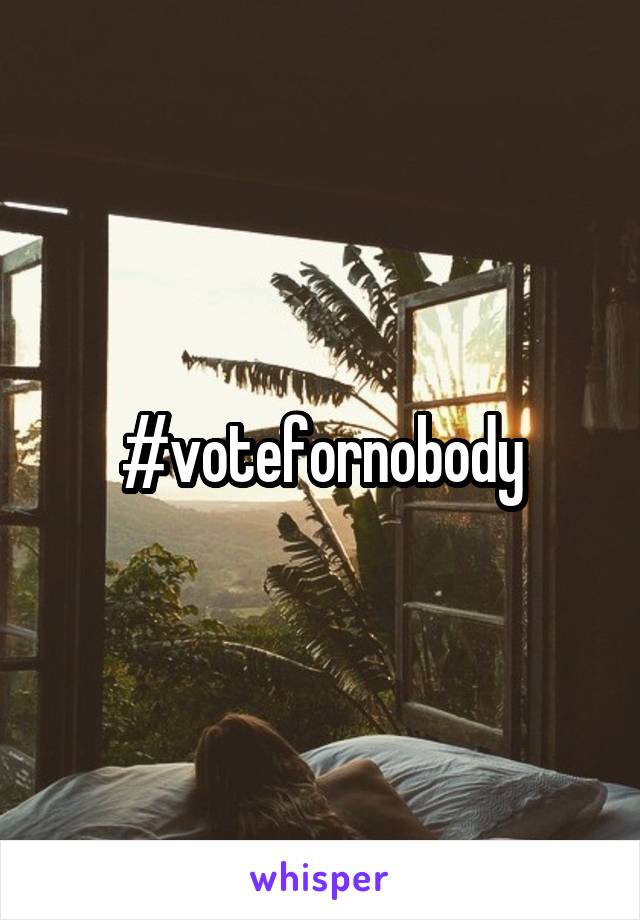 #votefornobody