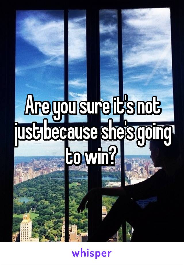 Are you sure it's not just because she's going to win? 