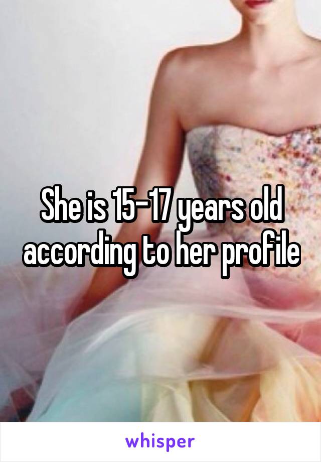 She is 15-17 years old according to her profile