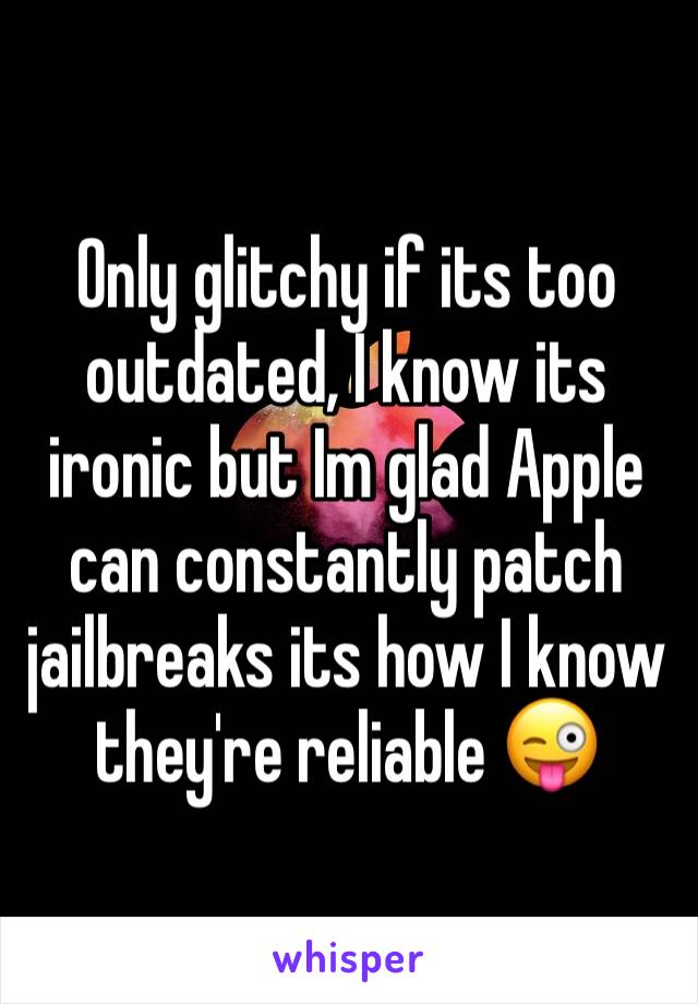 Only glitchy if its too outdated, I know its ironic but Im glad Apple can constantly patch jailbreaks its how I know they're reliable 😜