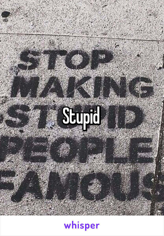 Stupid 