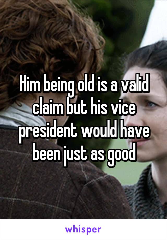 Him being old is a valid claim but his vice president would have been just as good