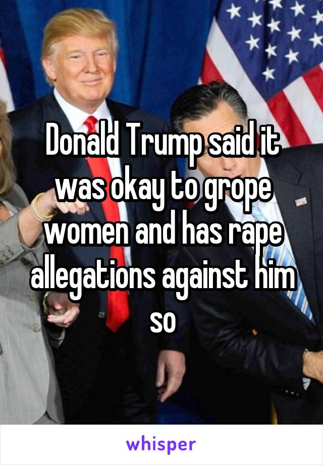 Donald Trump said it was okay to grope women and has rape allegations against him so