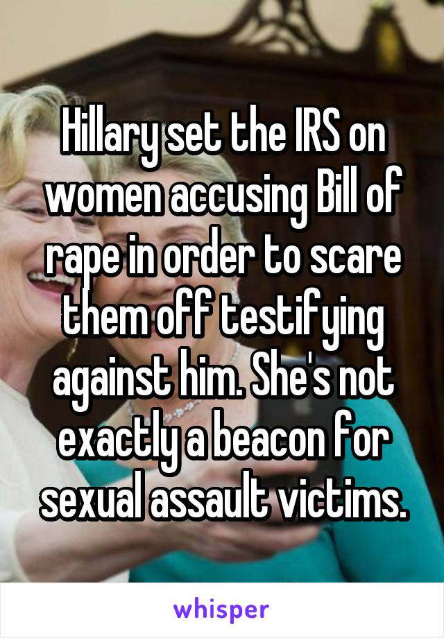 Hillary set the IRS on women accusing Bill of rape in order to scare them off testifying against him. She's not exactly a beacon for sexual assault victims.