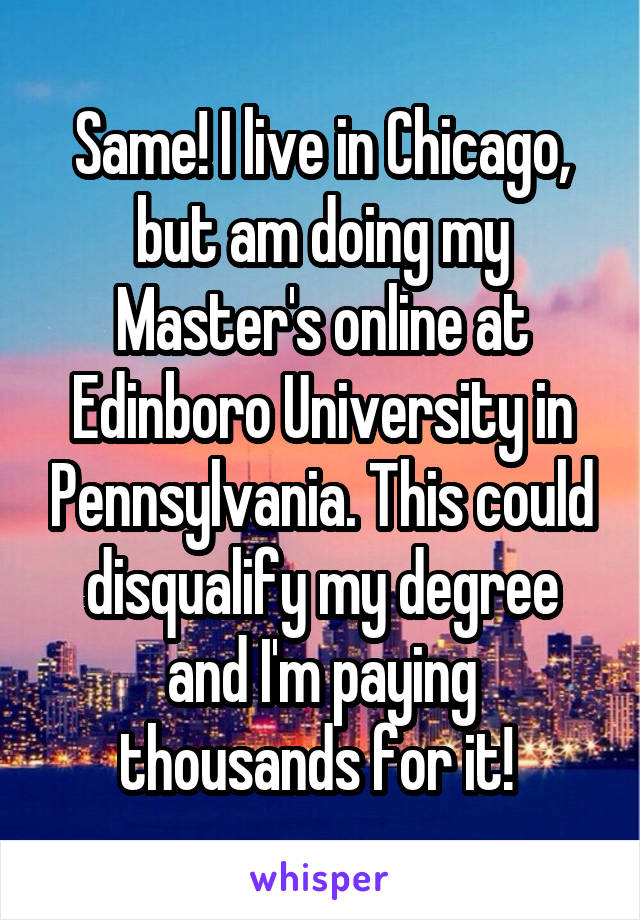 Same! I live in Chicago, but am doing my Master's online at Edinboro University in Pennsylvania. This could disqualify my degree and I'm paying thousands for it! 
