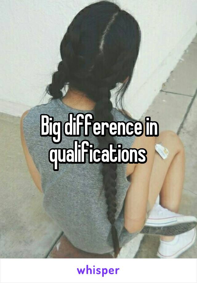 Big difference in qualifications 