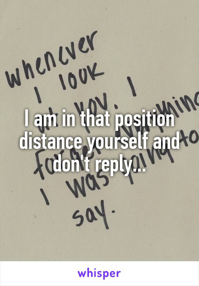 I am in that position distance yourself and don't reply...