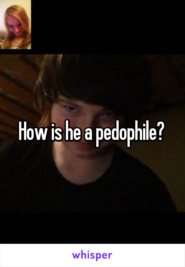 How is he a pedophile? 