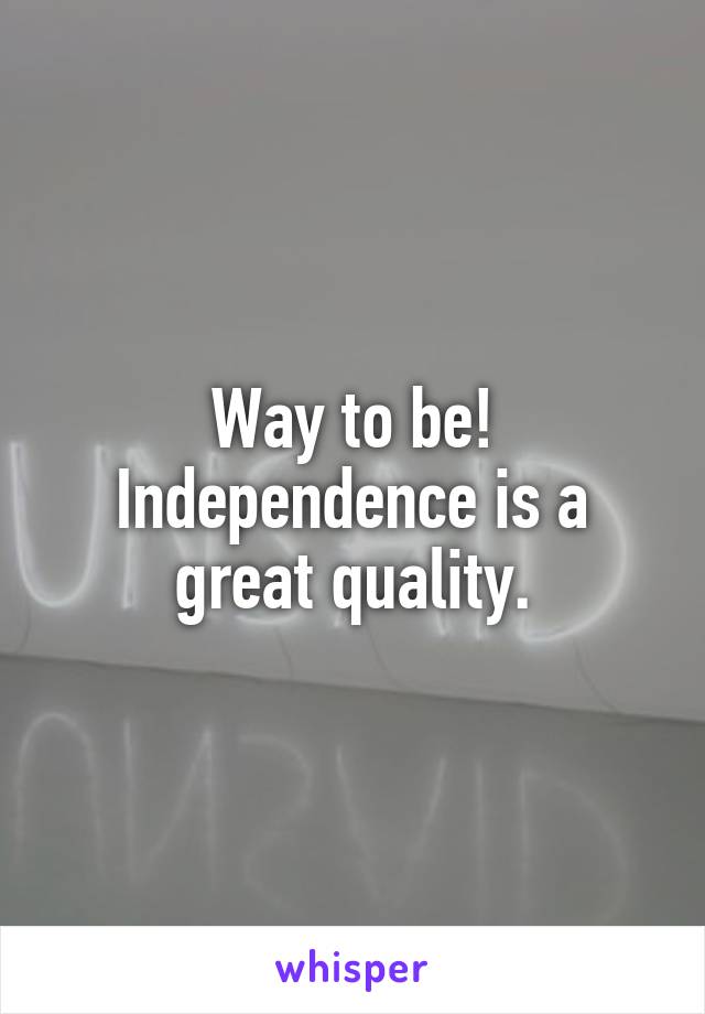 Way to be! Independence is a great quality.