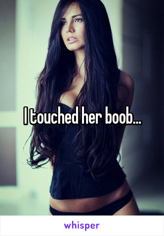 I touched her boob...