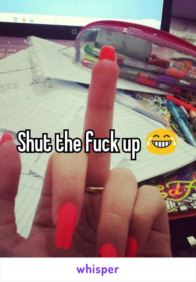 Shut the fuck up 😂