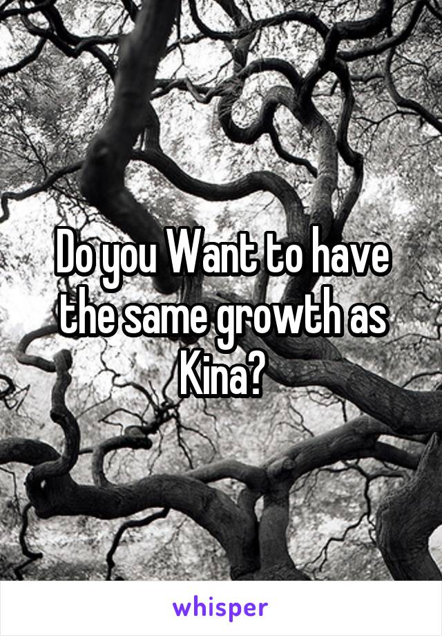 Do you Want to have the same growth as Kina?